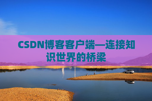 CSDN博客客户端—连接知识世界的桥梁